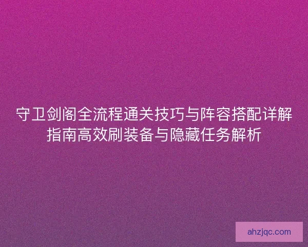 守卫剑阁全流程通关技巧与阵容搭配详解指南高效刷装备与隐藏任务解析